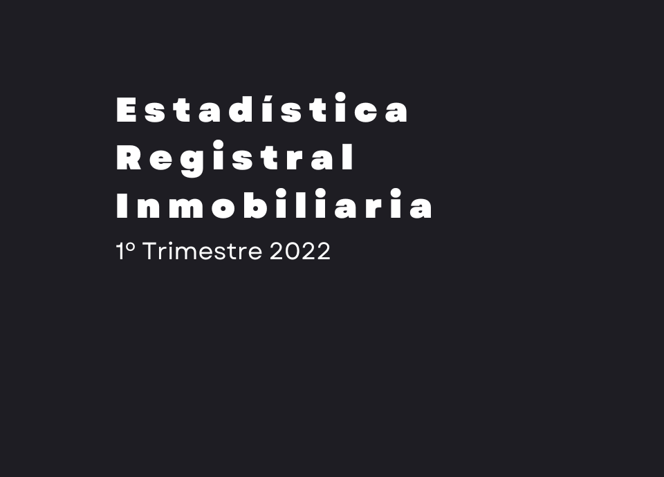 Estadística Registral Inmobiliaria. 1º Trimestre 2022